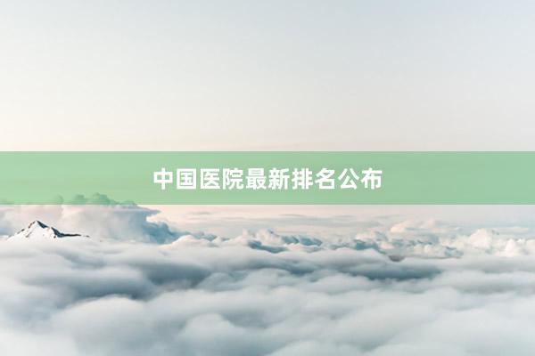 中国医院最新排名公布