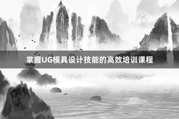 掌握UG模具设计技能的高效培训课程